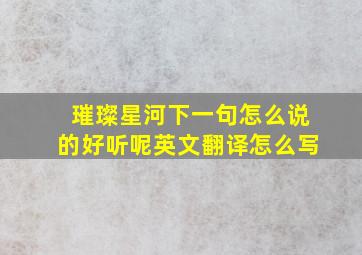 璀璨星河下一句怎么说的好听呢英文翻译怎么写