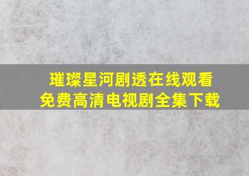 璀璨星河剧透在线观看免费高清电视剧全集下载