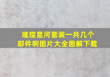 璀璨星河套装一共几个部件啊图片大全图解下载