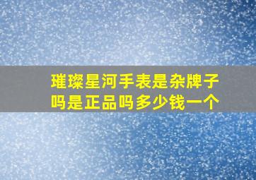 璀璨星河手表是杂牌子吗是正品吗多少钱一个