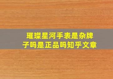 璀璨星河手表是杂牌子吗是正品吗知乎文章