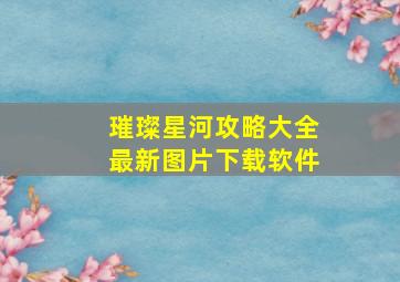 璀璨星河攻略大全最新图片下载软件