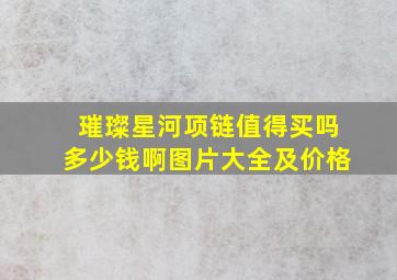 璀璨星河项链值得买吗多少钱啊图片大全及价格