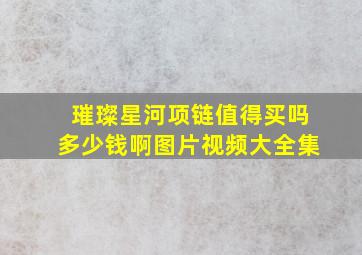 璀璨星河项链值得买吗多少钱啊图片视频大全集