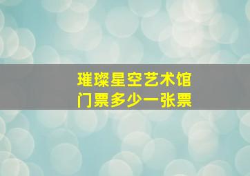 璀璨星空艺术馆门票多少一张票