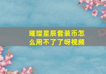 璀璨星辰套装币怎么用不了了呀视频