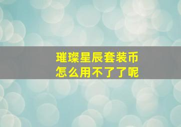 璀璨星辰套装币怎么用不了了呢