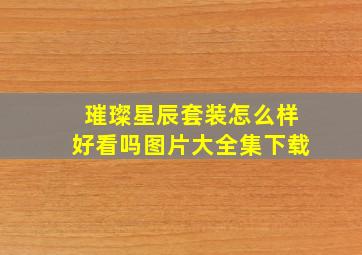 璀璨星辰套装怎么样好看吗图片大全集下载