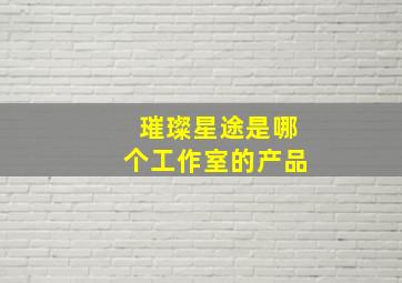 璀璨星途是哪个工作室的产品