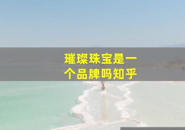 璀璨珠宝是一个品牌吗知乎