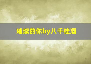 璀璨的你by八千桂酒