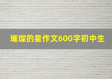 璀璨的星作文600字初中生