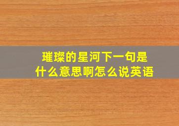 璀璨的星河下一句是什么意思啊怎么说英语