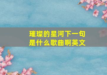 璀璨的星河下一句是什么歌曲啊英文