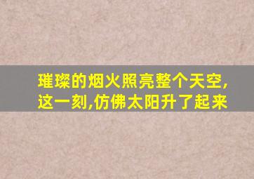 璀璨的烟火照亮整个天空,这一刻,仿佛太阳升了起来