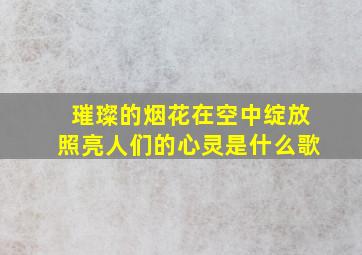 璀璨的烟花在空中绽放照亮人们的心灵是什么歌