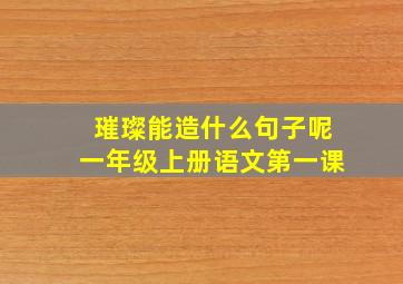 璀璨能造什么句子呢一年级上册语文第一课