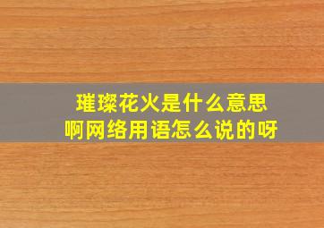 璀璨花火是什么意思啊网络用语怎么说的呀