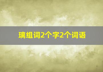 璃组词2个字2个词语