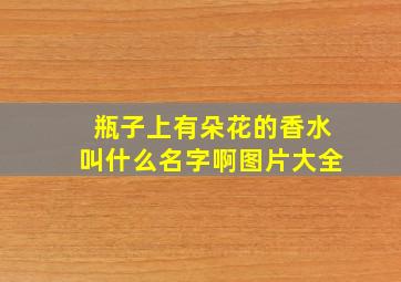 瓶子上有朵花的香水叫什么名字啊图片大全