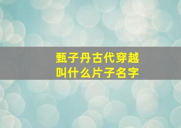 甄子丹古代穿越叫什么片子名字