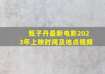 甄子丹最新电影2023年上映时间及地点视频