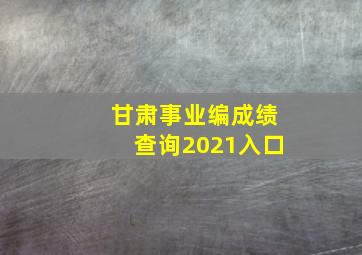 甘肃事业编成绩查询2021入口