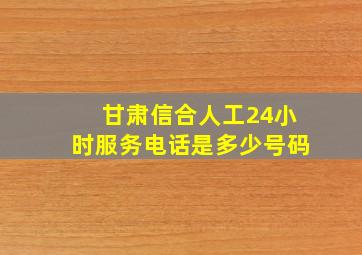 甘肃信合人工24小时服务电话是多少号码