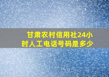 甘肃农村信用社24小时人工电话号码是多少