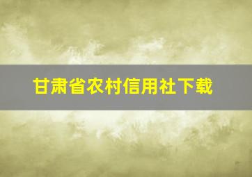 甘肃省农村信用社下载