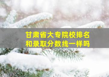 甘肃省大专院校排名和录取分数线一样吗