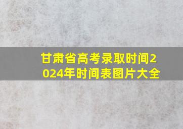 甘肃省高考录取时间2024年时间表图片大全