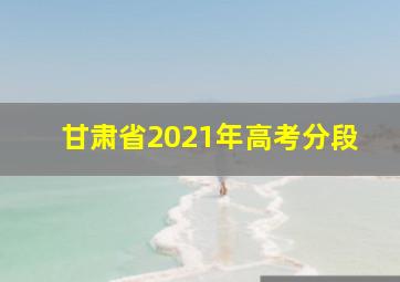 甘肃省2021年高考分段