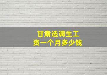 甘肃选调生工资一个月多少钱