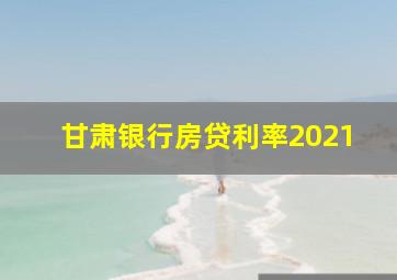 甘肃银行房贷利率2021