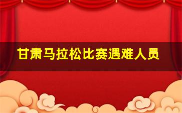 甘肃马拉松比赛遇难人员