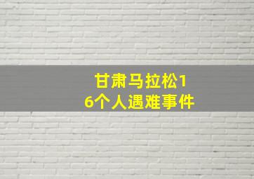 甘肃马拉松16个人遇难事件