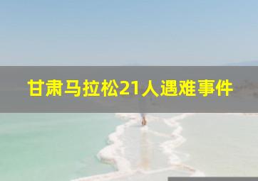 甘肃马拉松21人遇难事件