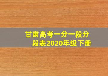 甘肃高考一分一段分段表2020年级下册