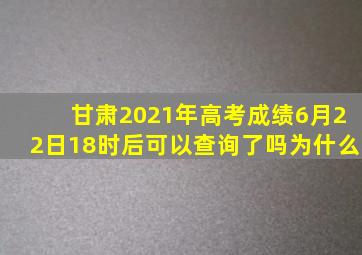 甘肃2021年高考成绩6月22日18时后可以查询了吗为什么