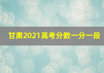 甘肃2021高考分数一分一段