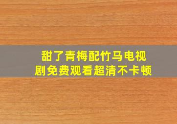 甜了青梅配竹马电视剧免费观看超清不卡顿