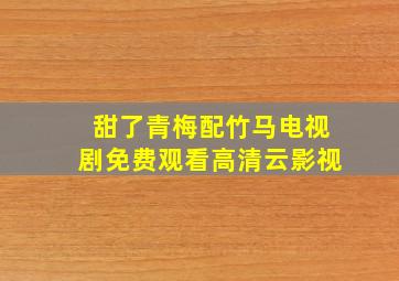 甜了青梅配竹马电视剧免费观看高清云影视