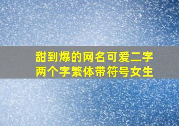 甜到爆的网名可爱二字两个字繁体带符号女生