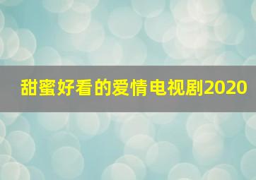 甜蜜好看的爱情电视剧2020