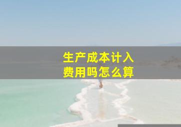 生产成本计入费用吗怎么算