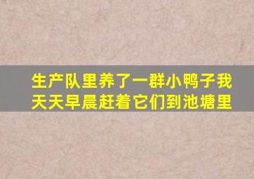 生产队里养了一群小鸭子我天天早晨赶着它们到池塘里