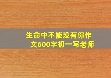 生命中不能没有你作文600字初一写老师