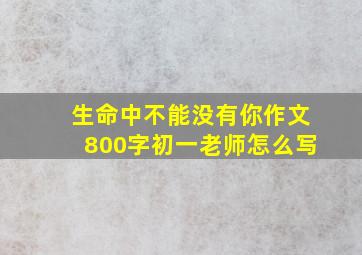 生命中不能没有你作文800字初一老师怎么写