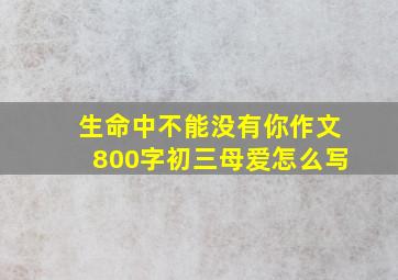 生命中不能没有你作文800字初三母爱怎么写